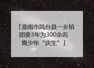 淮南市凤台县一乡镇团委3年为300余名青少年“庆生”