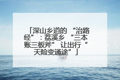 深山乡道的 “治路经”：荔溪乡 “三本账三板斧” 让出行“天险变通途”