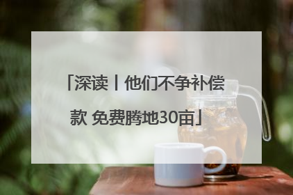 深读丨他们不争补偿款 免费腾地30亩