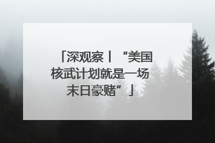 深观察丨“美国核武计划就是一场末日豪赌”