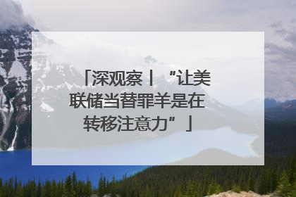 深观察丨“让美联储当替罪羊是在转移注意力”