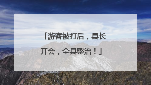 游客被打后，县长开会，全县整治！