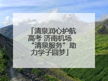 清泉润心护航高考 济南机场“清泉服务”助力学子圆梦
