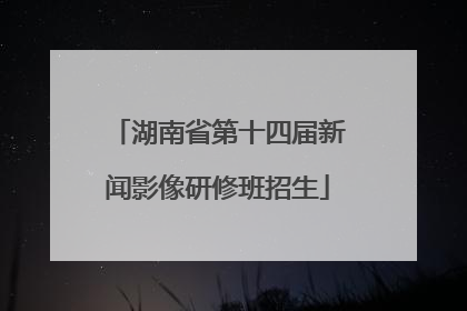 湖南省第十四届新闻影像研修班招生