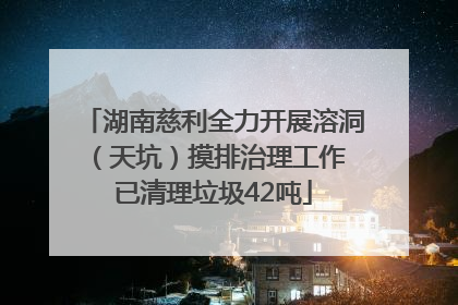 湖南慈利全力开展溶洞（天坑）摸排治理工作 已清理垃圾42吨