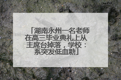 湖南永州一名老师在高三毕业典礼上从主席台掉落，学校：系突发低血糖