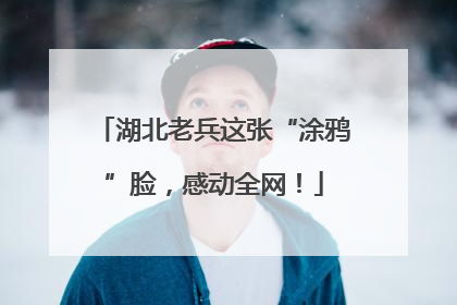 湖北老兵这张“涂鸦”脸，感动全网！