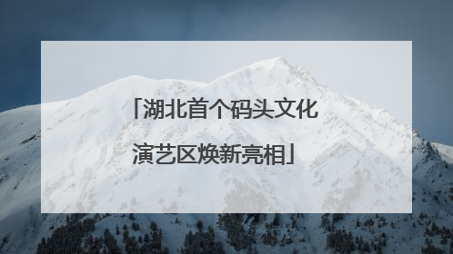 湖北首个码头文化演艺区焕新亮相