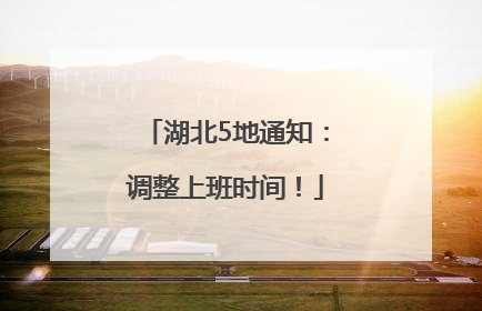 湖北5地通知：调整上班时间！