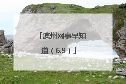滨州网事早知道（6.9）