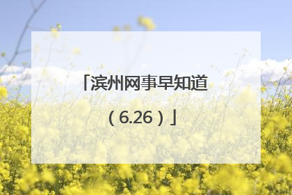 滨州网事早知道（6.26）