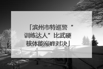 滨州市特巡警“训练达人”比武硬核体能巅峰对决