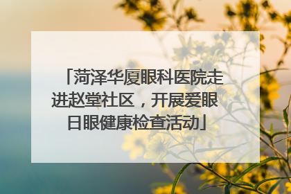 菏泽华厦眼科医院走进赵堂社区，开展爱眼日眼健康检查活动
