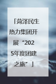 菏泽民生热力集团开展“2025年度团建之旅”