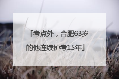 考点外，合肥63岁的他连续护考15年