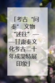 考古“问秦” 文物“述往”——甘肃秦文化考古二十年成果特展印象