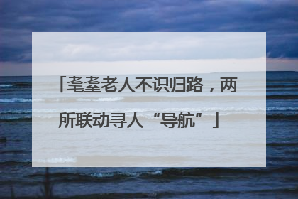 耄耋老人不识归路，两所联动寻人“导航”
