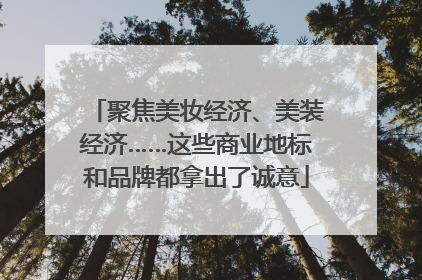 聚焦美妆经济、美装经济……这些商业地标和品牌都拿出了诚意