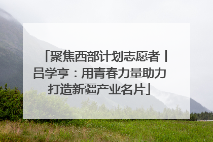 聚焦西部计划志愿者丨吕学亨：用青春力量助力打造新疆产业名片