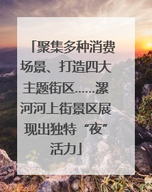 聚集多种消费场景、打造四大主题街区……漯河河上街景区展现出独特“夜”活力