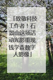 致敬科技工作者！石景山这场活动光影重现钱学森数字人影像