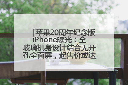 苹果20周年纪念版iPhone曝光：全玻璃机身设计结合无开孔全面屏，起售价或达1.45万人民币