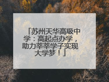 苏州天华高级中学：高起点办学，助力莘莘学子实现大学梦！