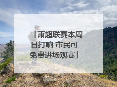萧超联赛本周日打响 市民可免费进场观赛