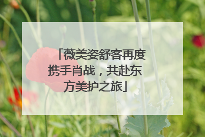 薇美姿舒客再度携手肖战，共赴东方美护之旅