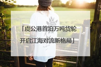 虞公港首泊万吨货轮 开启江海对流新格局