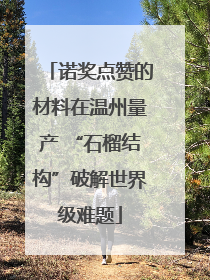 诺奖点赞的材料在温州量产 “石榴结构”破解世界级难题