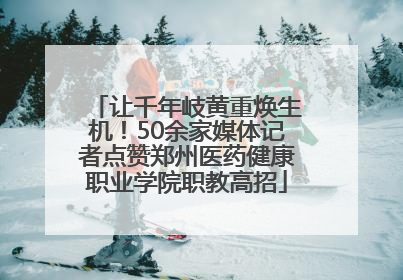让千年岐黄重焕生机！50余家媒体记者点赞郑州医药健康职业学院职教高招