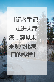 记者手记：走进天津港，窥见未来现代化港口的模样