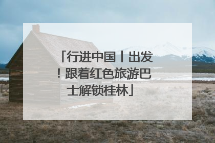 行进中国丨出发！跟着红色旅游巴士解锁桂林