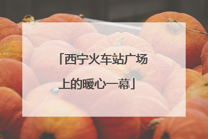 西宁火车站广场上的暖心一幕