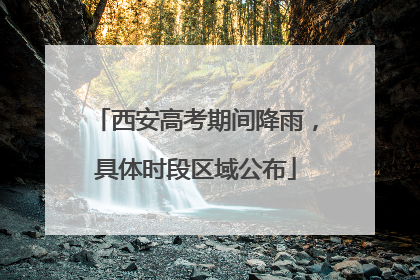 西安高考期间降雨，具体时段区域公布