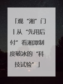 观“湘”门丨从“先用后付”看湘潭制度破冰的“科技试验”