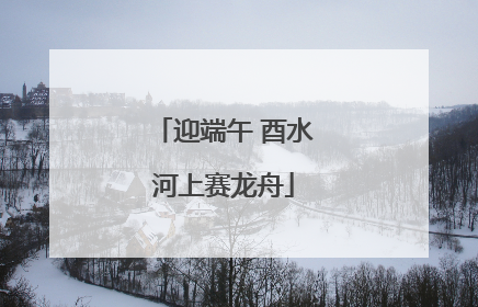 迎端午 酉水河上赛龙舟