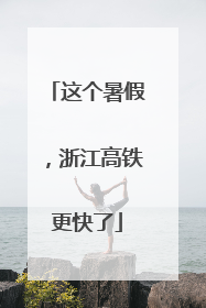 这个暑假，浙江高铁更快了