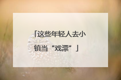 这些年轻人去小镇当“戏漂”