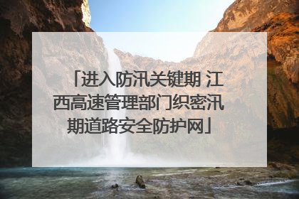 进入防汛关键期 江西高速管理部门织密汛期道路安全防护网