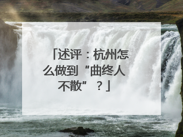 述评：杭州怎么做到“曲终人不散”？