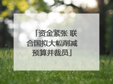 资金紧张 联合国拟大幅削减预算并裁员