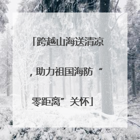 跨越山海送清凉，助力祖国海防“零距离”关怀