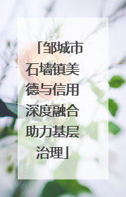 邹城市石墙镇美德与信用深度融合助力基层治理