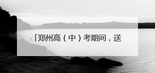 郑州高（中）考期间，送考车辆免费停，详情快戳
