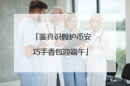 鉴真识假护币安 巧手香包迎端午