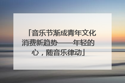 音乐节渐成青年文化消费新趋势——年轻的心，随音乐律动