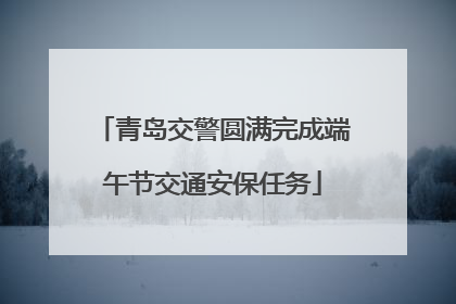 青岛交警圆满完成端午节交通安保任务