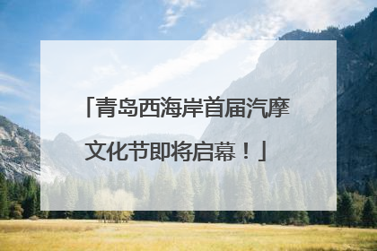 青岛西海岸首届汽摩文化节即将启幕！